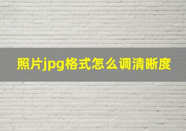 照片jpg格式怎么调清晰度