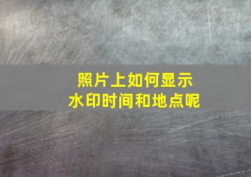 照片上如何显示水印时间和地点呢