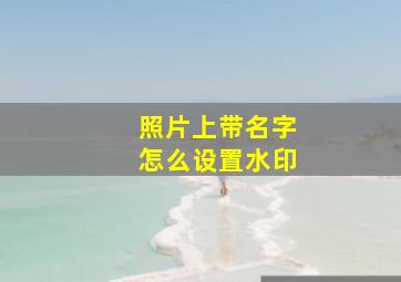 照片上带名字怎么设置水印