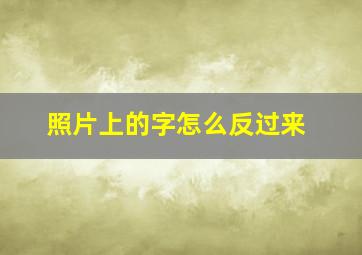 照片上的字怎么反过来