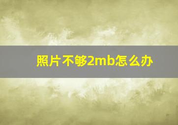 照片不够2mb怎么办