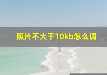 照片不大于10kb怎么调