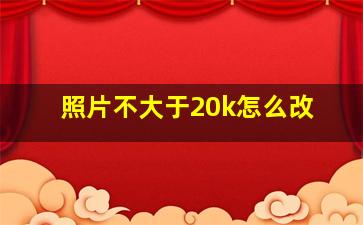 照片不大于20k怎么改