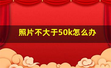 照片不大于50k怎么办