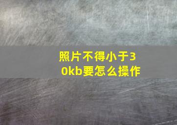 照片不得小于30kb要怎么操作