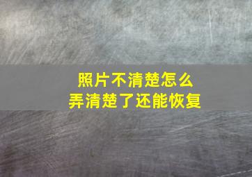 照片不清楚怎么弄清楚了还能恢复