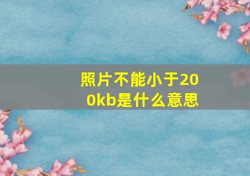 照片不能小于200kb是什么意思