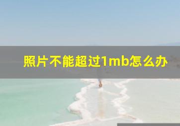 照片不能超过1mb怎么办