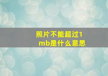 照片不能超过1mb是什么意思