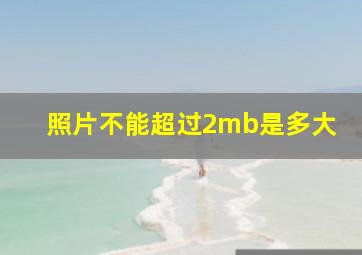 照片不能超过2mb是多大