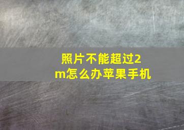 照片不能超过2m怎么办苹果手机