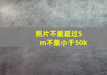 照片不能超过5m不能小于50k