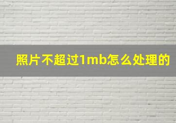 照片不超过1mb怎么处理的