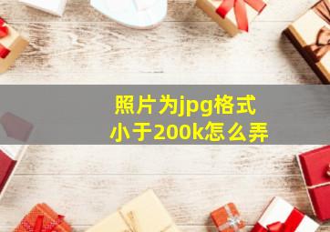 照片为jpg格式小于200k怎么弄