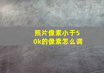 照片像素小于50k的像素怎么调