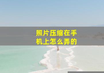 照片压缩在手机上怎么弄的