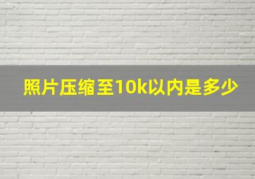 照片压缩至10k以内是多少