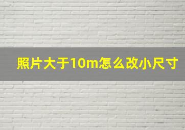 照片大于10m怎么改小尺寸