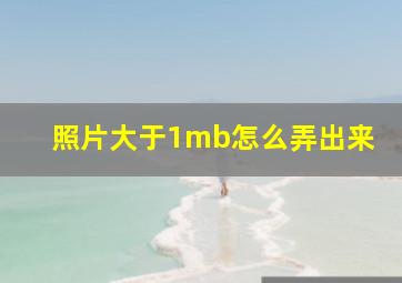 照片大于1mb怎么弄出来