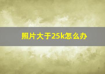 照片大于25k怎么办