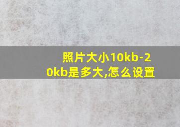 照片大小10kb-20kb是多大,怎么设置