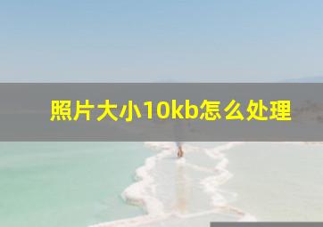 照片大小10kb怎么处理