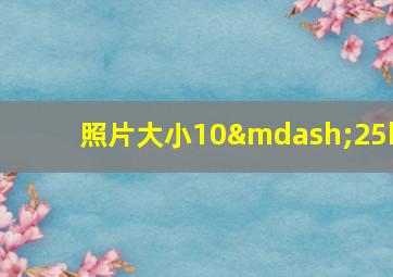 照片大小10—25k