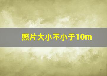 照片大小不小于10m