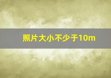 照片大小不少于10m