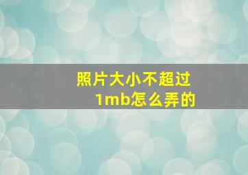 照片大小不超过1mb怎么弄的