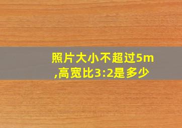 照片大小不超过5m,高宽比3:2是多少