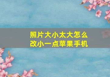 照片大小太大怎么改小一点苹果手机