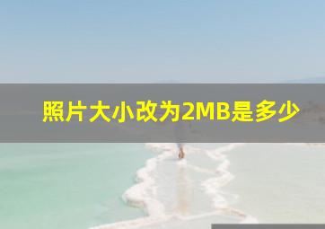 照片大小改为2MB是多少