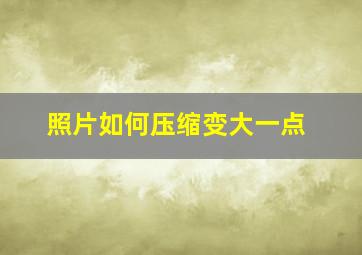 照片如何压缩变大一点