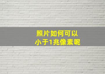 照片如何可以小于1兆像素呢