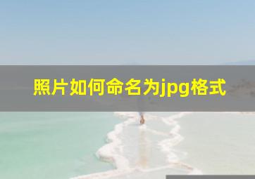 照片如何命名为jpg格式