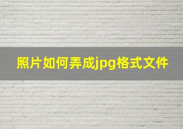 照片如何弄成jpg格式文件