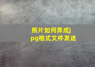 照片如何弄成jpg格式文件发送