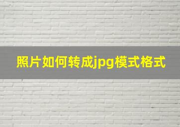 照片如何转成jpg模式格式