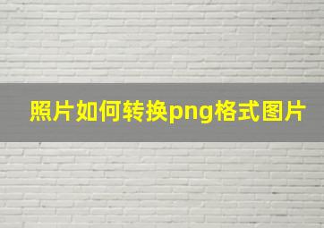 照片如何转换png格式图片