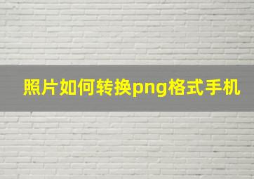 照片如何转换png格式手机