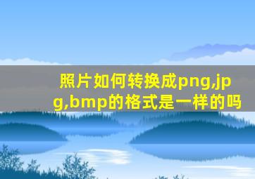 照片如何转换成png,jpg,bmp的格式是一样的吗