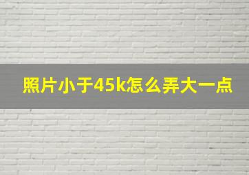 照片小于45k怎么弄大一点