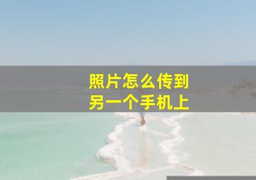 照片怎么传到另一个手机上