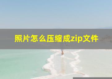 照片怎么压缩成zip文件