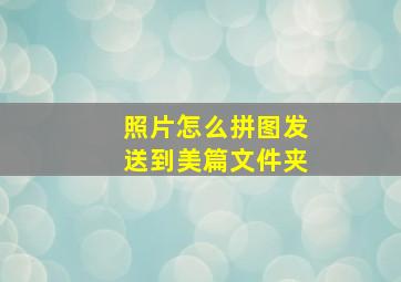 照片怎么拼图发送到美篇文件夹