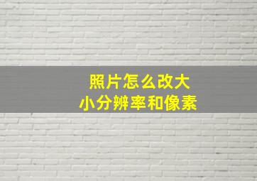 照片怎么改大小分辨率和像素