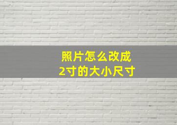 照片怎么改成2寸的大小尺寸