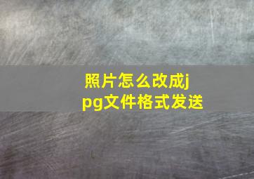 照片怎么改成jpg文件格式发送