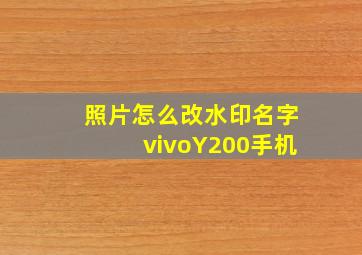 照片怎么改水印名字vivoY200手机